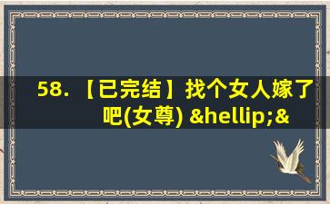 58. 【已完结】找个女人嫁了吧(女尊) ……